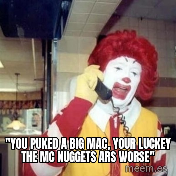 Ronald Mcdonald Call meme: ''YOU PUKED A BIG MAC, YOUR LUCKEY THE MC NUGGETS ARS WORSE''