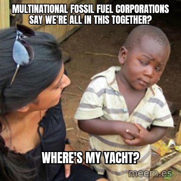 Skeptical 3rd World Kid meme: Multinational fossil fuel corporations say we're all in this together? / Where's my yacht?