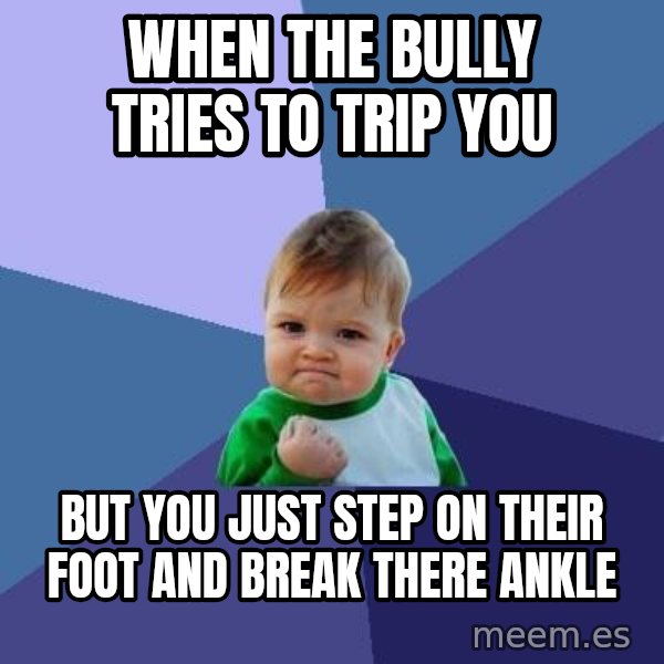 Success Kid meme: when the bully tries to trip you / but you just step on their foot and break there ankle