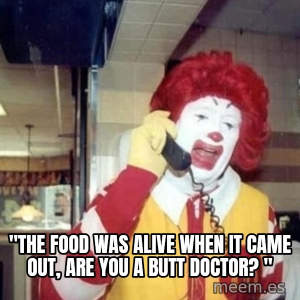 Ronald Mcdonald Call meme: ''THE FOOD WAS ALIVE WHEN IT CAME OUT, ARE YOU A BUTT DOCTOR? ''