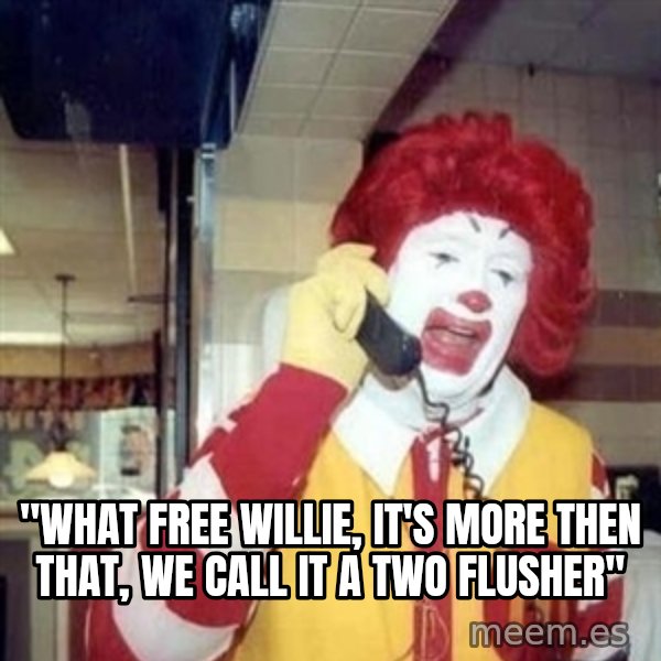 Ronald Mcdonald Call meme: ''WHAT FREE WILLIE, IT'S MORE THEN THAT, WE CALL IT A TWO FLUSHER''