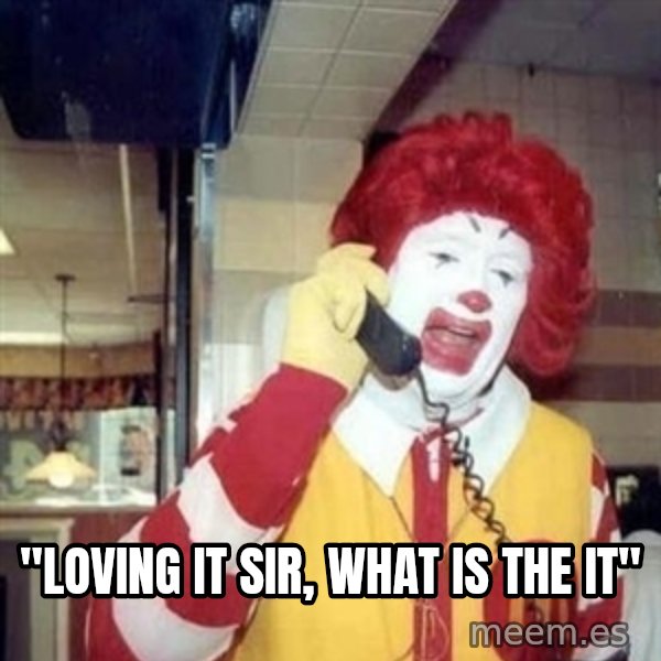 Ronald Mcdonald Call meme: ''loving it sir, what is the it''