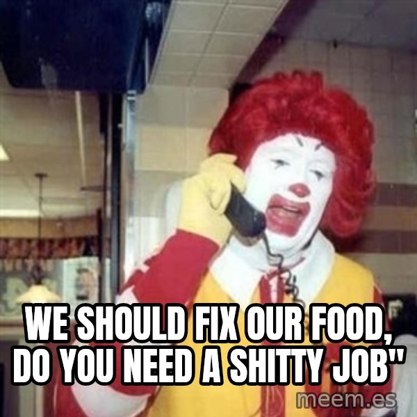 Ronald Mcdonald Call meme: WE SHOULD FIX OUR FOOD, DO YOU NEED A SHITTY JOB''