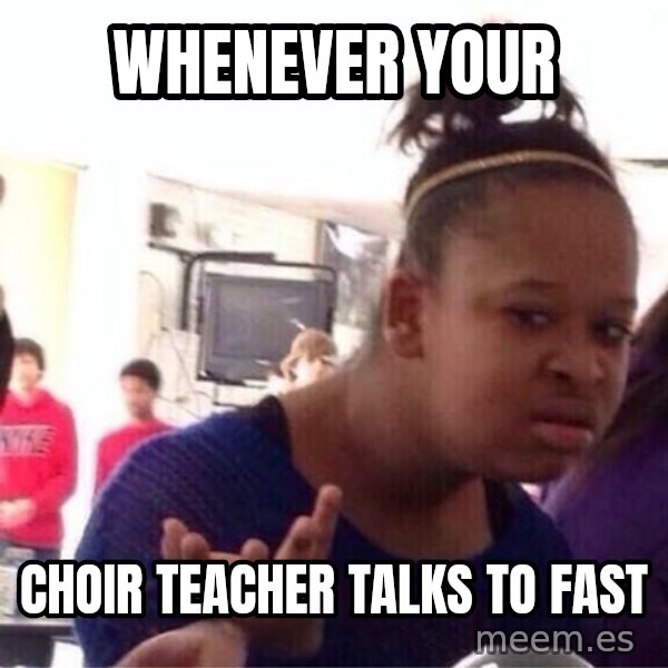 Confused Black Girl meme: Whenever your / Choir teacher talks to fast