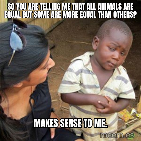 Skeptical 3rd World Kid meme: So you are telling me that all animals are equal but some are more equal than others? / Makes sense to me.