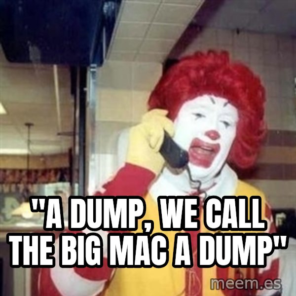 Ronald Mcdonald Call meme: ''A DUMP, WE CALL THE BIG MAC A DUMP''