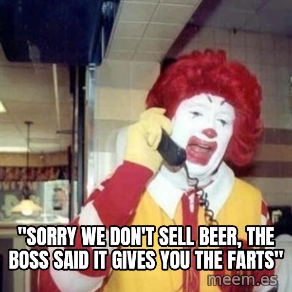 Ronald Mcdonald Call meme: ''SORRY WE DON'T SELL BEER, THE BOSS SAID IT GIVES YOU THE FARTS''