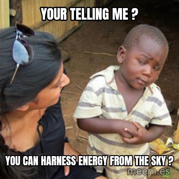 Skeptical 3rd World Kid meme: Your telling me ? / You can harness energy from the sky ?