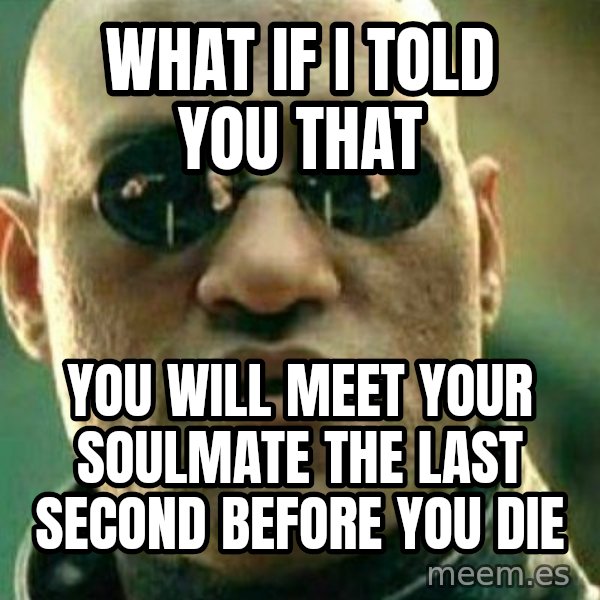 What If I Told You meme: what if i told you that / you will meet your soulmate the last second before you die