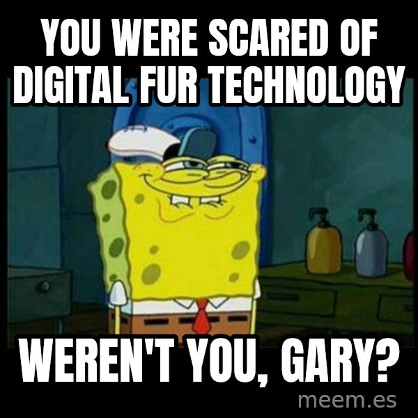 Don't you, Squidward? meme: You were scared of Digital fur technology / Weren't you, Gary?