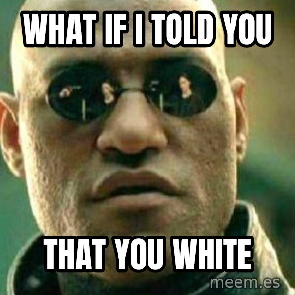 What If I Told You meme: What if I told you / That you white