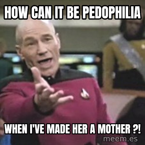Captain Picard meme: How can it be pedophilia / when I've made her a mother ?!