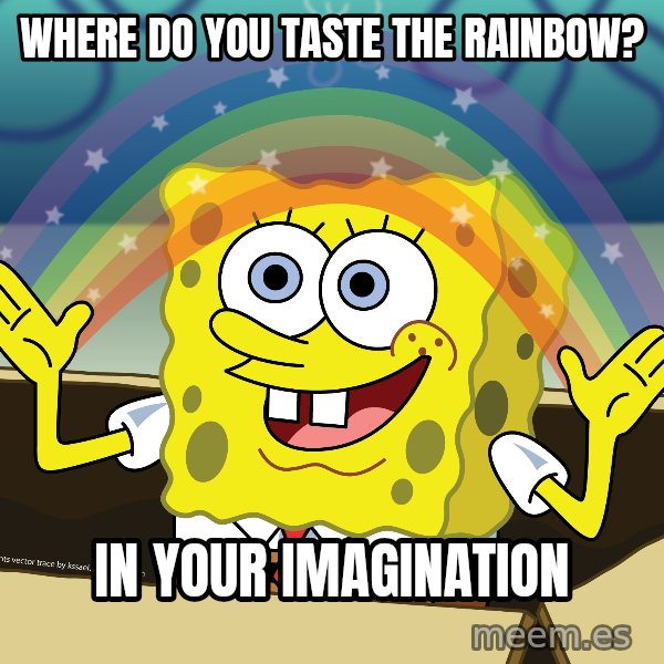spongebob rainbow meme: where do you taste the rainbow? / In your imagination