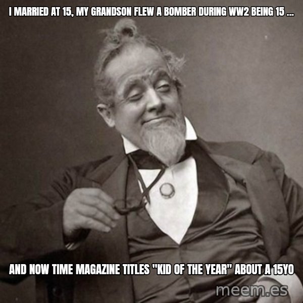 1889 [10] guy meme: I married at 15, my grandson flew a bomber during ww2 being 15 ... / and now time magazine titles "kid of the year" about a 15yo