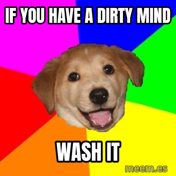 Advice Dog meme: If you have a dirty mind / wash it