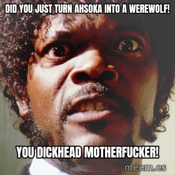 Mad Samuel L Jackson meme: Did You Just Turn Ahsoka into a Werewolf! / you dickhead motherfucker!