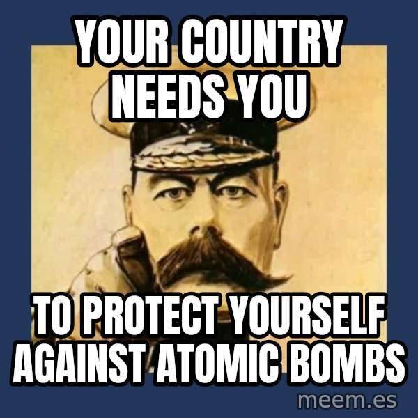 your country needs you meme: Your country needs you / To protect yourself against atomic bombs