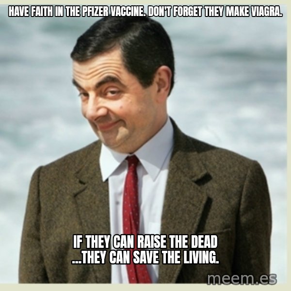 MR bean meme: Have faith in the Pfizer vaccine. Don't forget they make Viagra. / If they can raise the dead ...they can save the living.