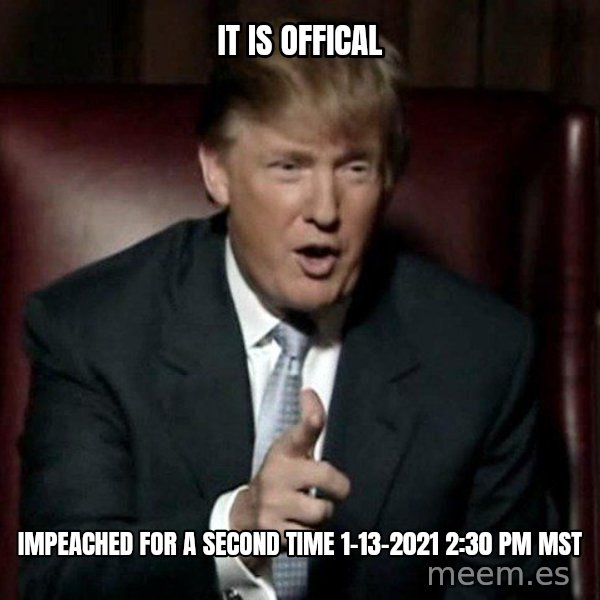 Donald Trump meme: it is offical / impeached for a second time 1-13-2021 2:30 pm MST