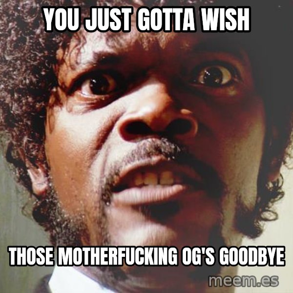 Mad Samuel L Jackson meme: YOU JUST GOTTA WISH / those motherfucking OG's goodbye