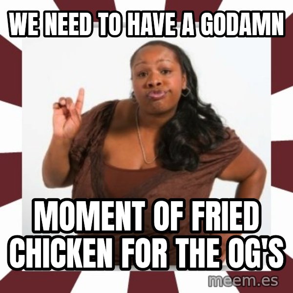 Sassy Black Woman meme: we need to have a godamn / moment of fried chicken for the og's