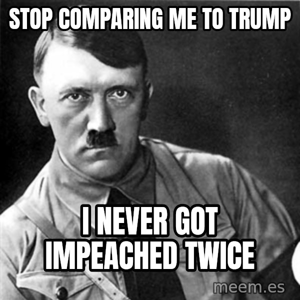 Hitler meme: stop comparing me to trump / i never got impeached twice