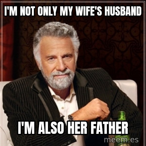 Dos Equis Guy gives advice meme: I'M NOT ONLY MY WIFE'S HUSBAND / i'M ALSO HER FATHER