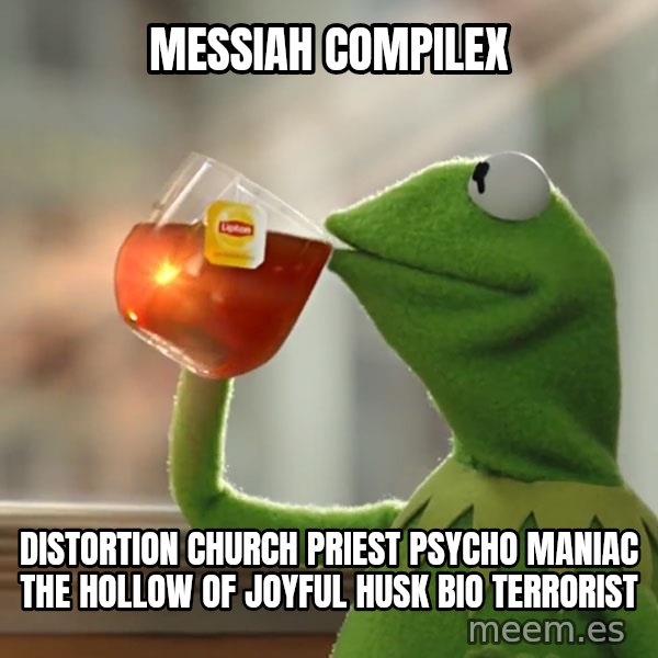Kermit The Frog Drinking Tea meme: Messiah compilex / Distortion Church Priest psycho maniac the hollow of joyful husk bio Terrorist