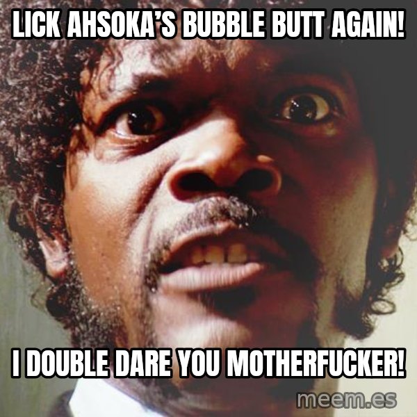 Mad Samuel L Jackson meme: Lick Ahsoka’s Bubble Butt Again! / I double dare you motherfucker!
