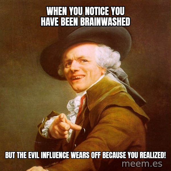 Joseph Ducreux meme: when you notice you have been brainwashed / but the evil influence wears off because you realized!