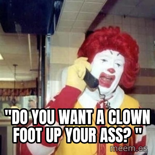 Ronald Mcdonald Call meme: ''do you want a clown foot up your ass? ''