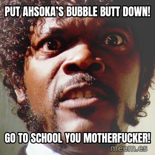 Mad Samuel L Jackson meme: Put Ahsoka’s Bubble Butt Down! / Go to school you motherfucker!