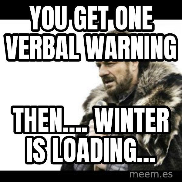 Winter is Coming meme: You Get ONE Verbal Warning / Then.... Winter is Loading...