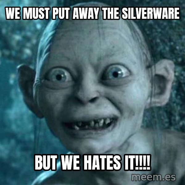 My Precious Gollum meme: We must put away the silverware / But we hates it!!!!
