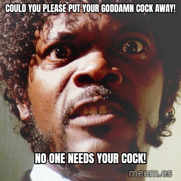 Mad Samuel L Jackson meme: Could you please put your goddamn cock away! / No one needs your cock!
