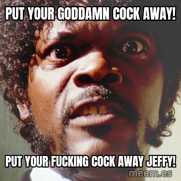 Mad Samuel L Jackson meme: Put Your GodDamn Cock Away! / Put your fucking cock Away Jeffy!