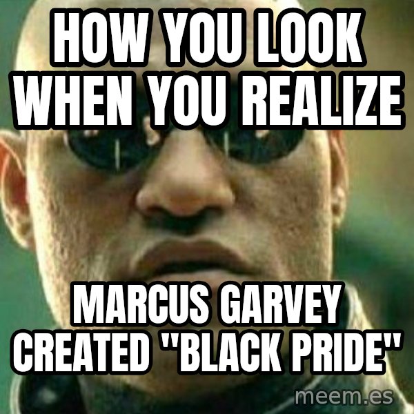 What If I Told You meme: How you look when you realize / Marcus Garvey created "Black Pride"