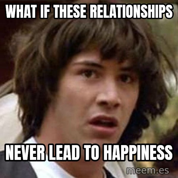 Conspiracy Keanu meme: What if these relationships / never lead to happiness