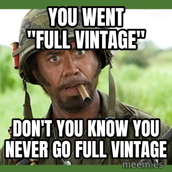 went full retard meme: You went "Full Vintage" / Don't you know you NEVER go Full Vintage