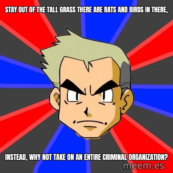 Professor Oak meme: Stay out of the tall grass there are rats and birds in there, / Instead, why not take on an entire criminal organization?