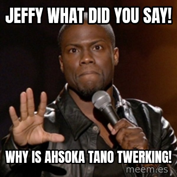 Kevin Hart meme: Jeffy what did you say! / Why is Ahsoka Tano Twerking!