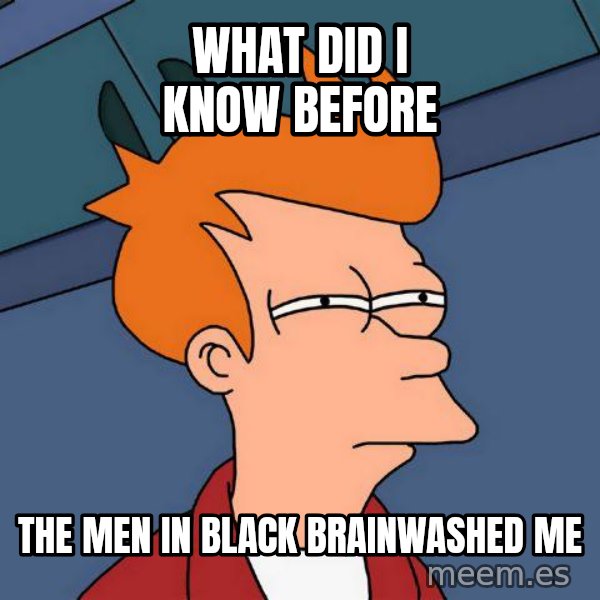 Futurama Fry meme: what did I know before / the men in black brainwashed me