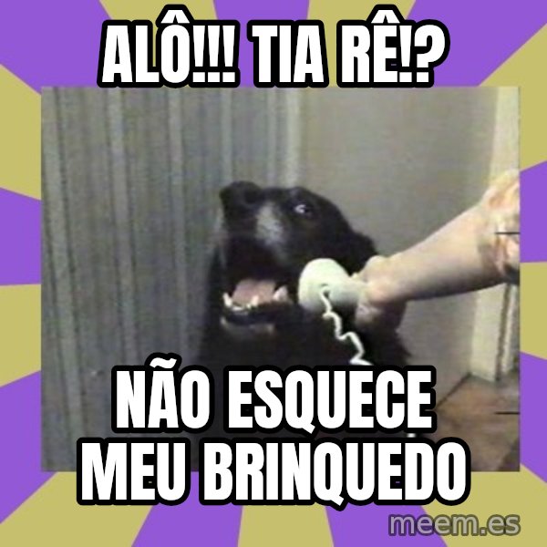 Yes, this is dog! meme: Alô!!! Tia Rê!? / Não esquece meu brinquedo