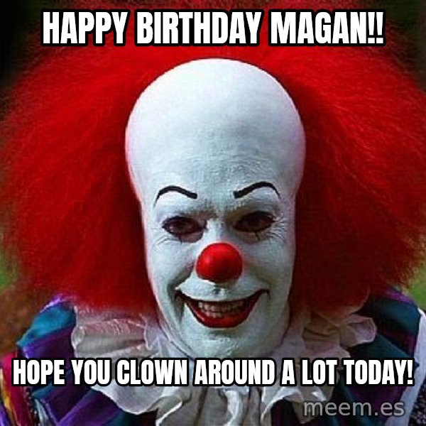 Pennywise the Clown meme: HAPPY BIRTHDAY MAGAN!! / Hope you clown around a lot today!