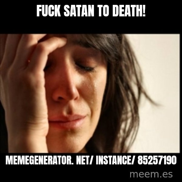 First World Problems meme: Fuck Satan to death! / memegenerator. net/ instance/ 85257190
