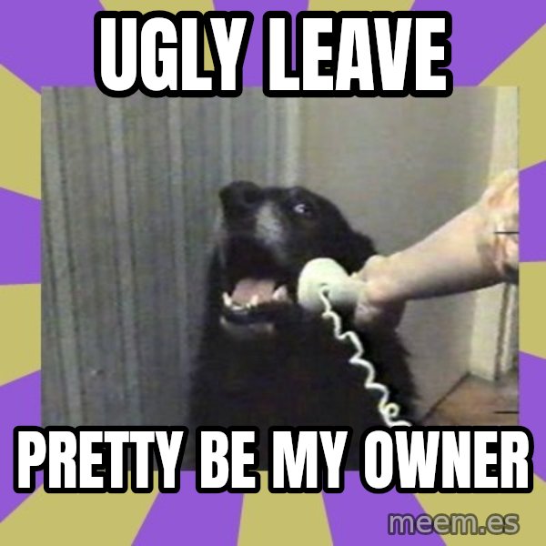 Yes, this is dog! meme: Ugly leave / Pretty be my owner