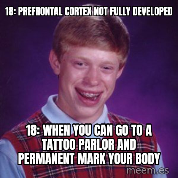 Bad Luck Brian meme: 18: prefrontal cortex not fully developed / 18: when you can go to a tattoo parlor and permanent mark your body