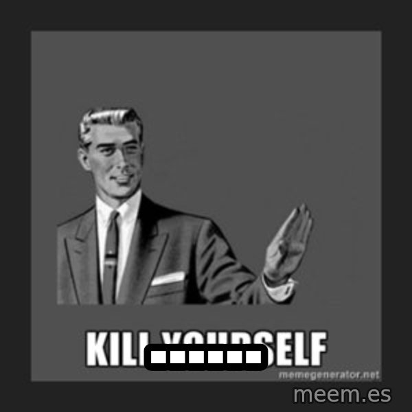 kill yourself guy meme: ......
