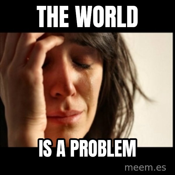 First World Problems meme: The world / is a problem