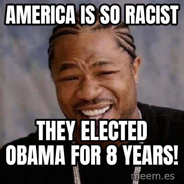 Yo Dawg meme: America is so racist / They elected Obama for 8 years!